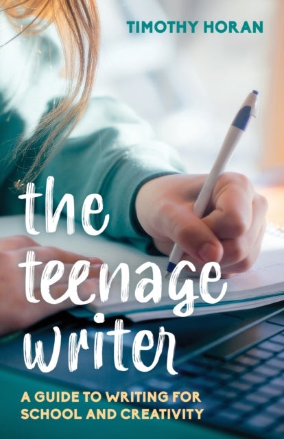 The Teenage Writer - A Guide to Writing for School and Creativity