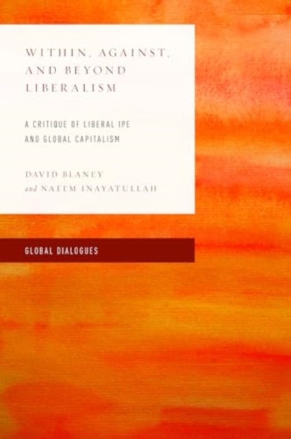 Within, Against, and Beyond Liberalism - A Critique of Liberal IPE and Global Capitalism