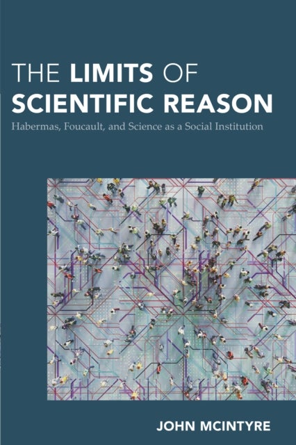 The Limits of Scientific Reason - Habermas, Foucault, and Science as a Social Institution