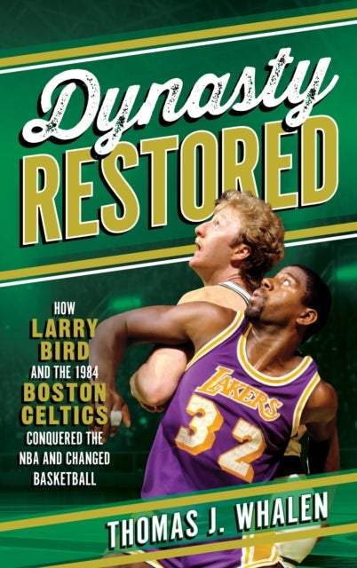 Dynasty Restored - How Larry Bird and the 1984 Boston Celtics Conquered the NBA and Changed Basketball