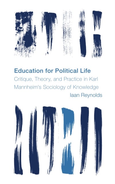 Education for Political Life - Critique, Theory, and Practice in Karl Mannheim's Sociology of Knowledge