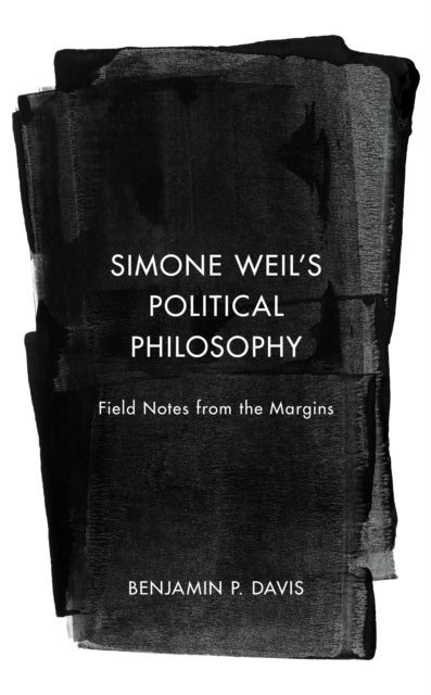 Simone Weil’s Political Philosophy - Field Notes from the Margins