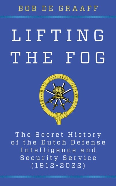 Lifting the Fog - The Secret History of the Dutch Defense Intelligence and Security Service (1912-2022)