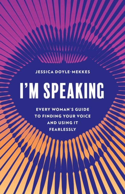 I'm Speaking - Every Woman's Guide to Finding Your Voice and Using It Fearlessly