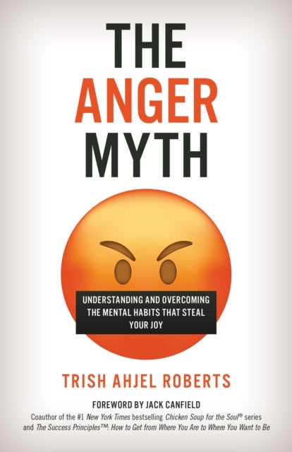 The Anger Myth - Understanding and Overcoming the Mental Habits That Steal Your Joy