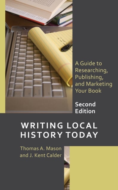 Writing Local History Today - A Guide to Researching, Publishing, and Marketing Your Book