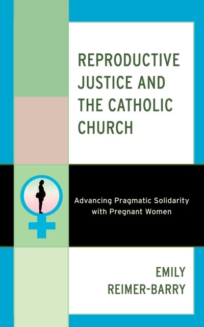Reproductive Justice and the Catholic Church - Advancing Pragmatic Solidarity with Pregnant Women