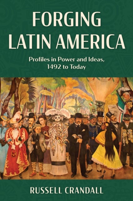 Forging Latin America - Profiles in Power and Ideas, 1492 to Today
