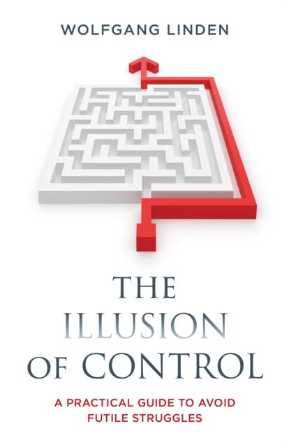 The Illusion of Control - A Practical Guide to Avoid Futile Struggles