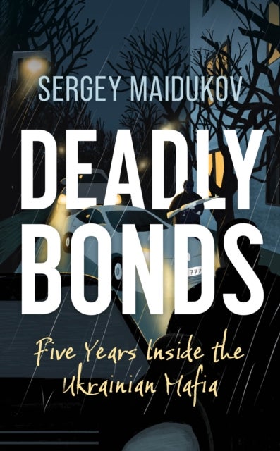Deadly Bonds - Five Years Inside the Ukrainian Mafia