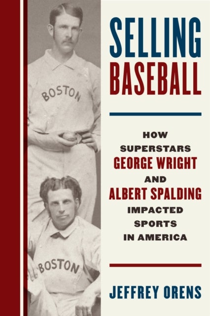 Selling Baseball - How Superstars George Wright and Albert Spalding Impacted Sports in America