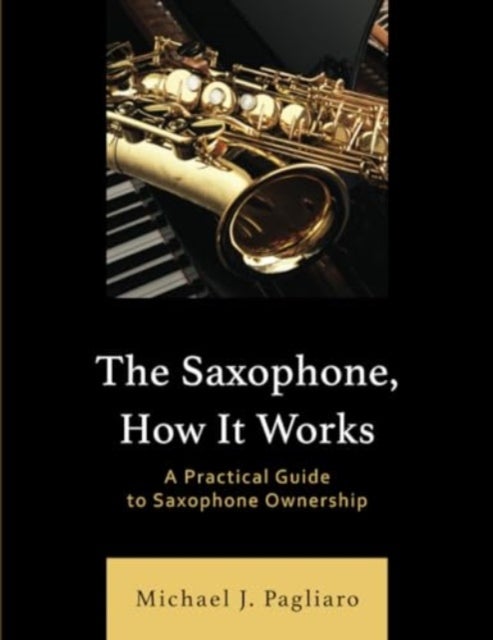 The Saxophone, How It Works - A Practical Guide to Saxophone Ownership