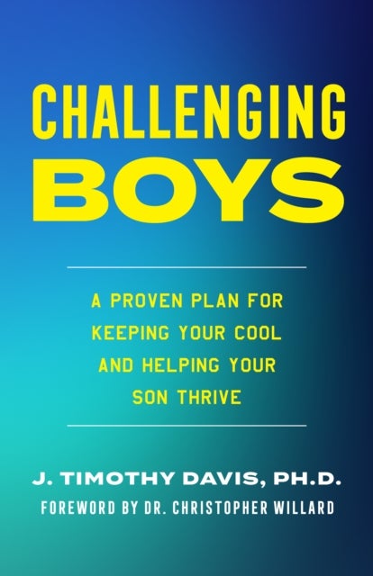 Challenging Boys - A Proven Plan for Keeping Your Cool and Helping Your Son Thrive