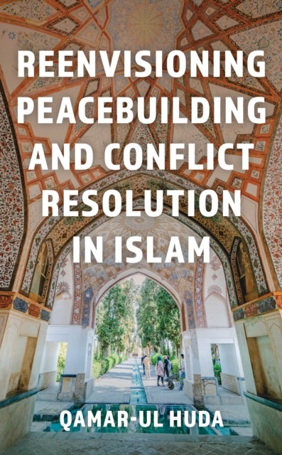 Reenvisioning Peacebuilding and Conflict Resolution in Islam - Reenvisioning Approaches Within a Global Framework