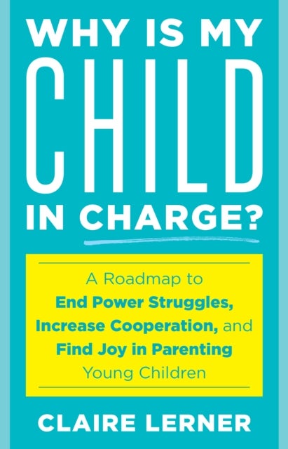Why Is My Child in Charge? - A Roadmap to End Power Struggles, Increase Cooperation, and Find Joy in Parenting Young Children