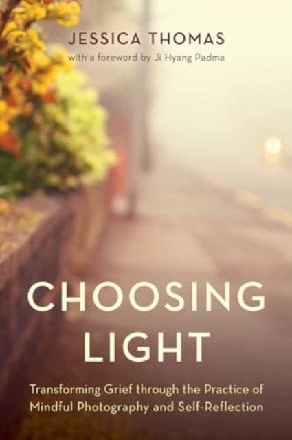 Choosing Light - Transforming Grief through the Practice of Mindful Photography and Self-Reflection