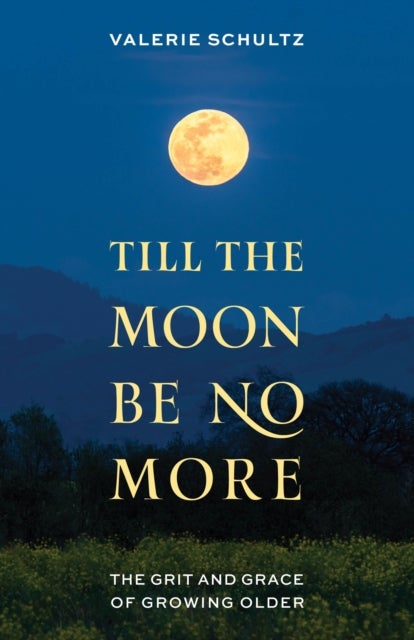 Till the Moon Be No More - The Grit and Grace of Growing Older