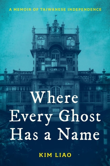 Where Every Ghost Has a Name - A Memoir of Taiwanese Independence