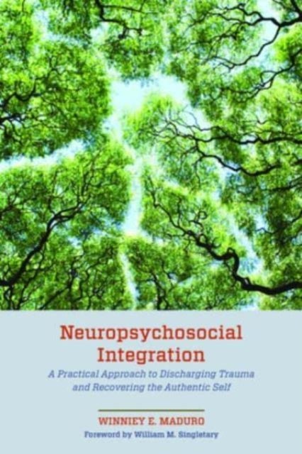 Neuropsychosocial Integration - A Practical Approach to Discharging Trauma and Recovering the Authentic Self