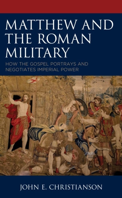 Matthew and the Roman Military - How the Gospel Portrays and Negotiates Imperial Power