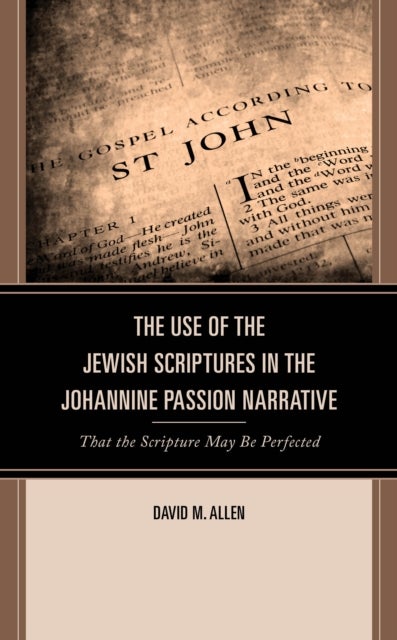 The Use of the Jewish Scriptures in the Johannine Passion Narrative - That the Scripture May Be Perfected