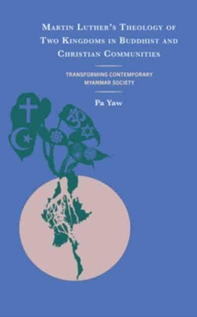 Martin Luther's Theology of Two Kingdoms in Buddhist and Christian Communities - Transforming Contemporary Myanmar Society