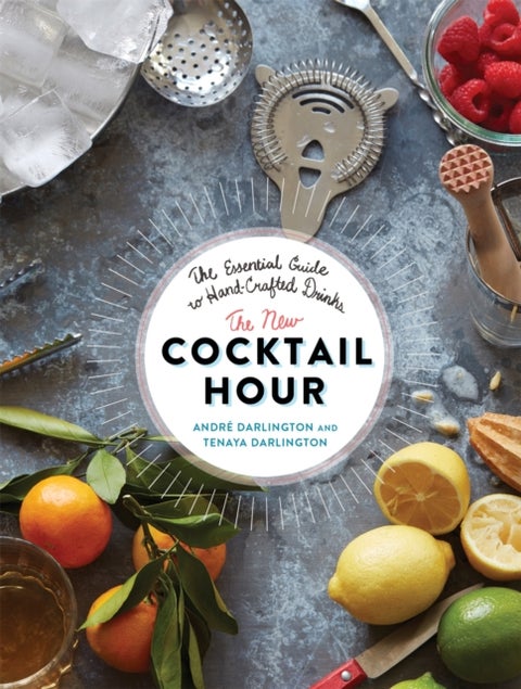 The New Cocktail Hour - The Essential Guide to Hand-Crafted Drinks