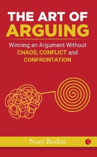The Art of Arguing - Winning an Argument Without Chaos, Conflict and Confrontation