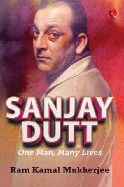 Sanjay Dutt - One Man, Many Lives