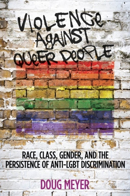 Violence Against Queer People - Race, Class, Gender, and the Persistence of Anti-LGBT Discrimination