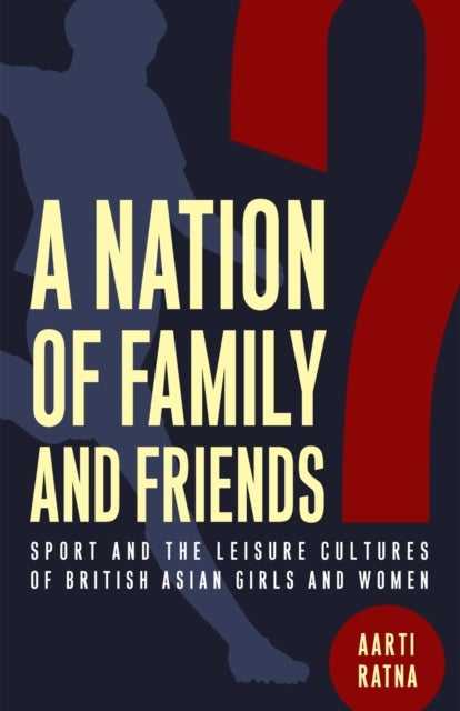 A Nation of Family and Friends? - Sport and the Leisure Cultures of British Asian Girls and Women