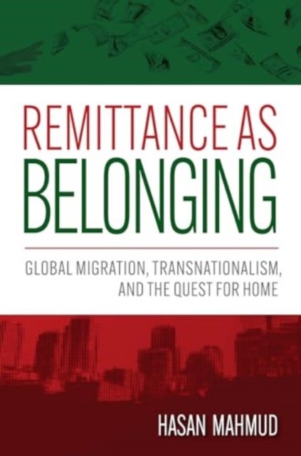 Remittance As Belonging - Global Migration, Transnationalism, and the Quest for Home