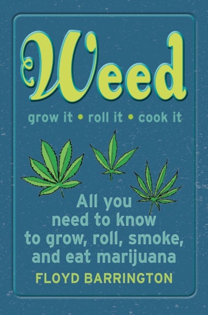 Weed All About It - A Guide to Growing, Rolling, Smoking, and Eating Your Green