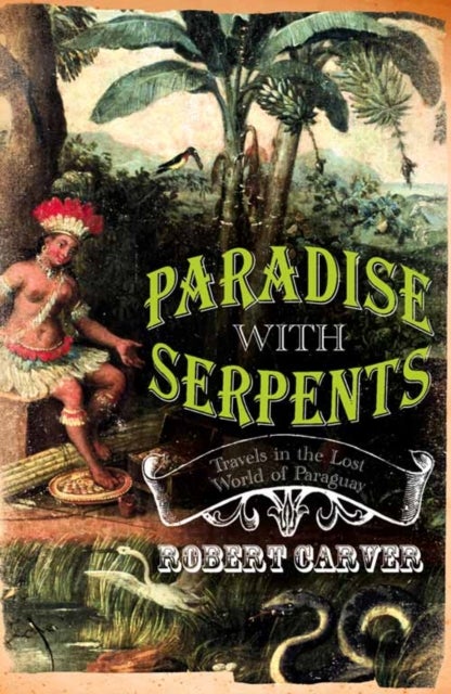 Paradise With Serpents - Travels in the Lost World of Paraguay