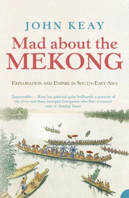 Mad About the Mekong - Exploration and Empire in South East Asia