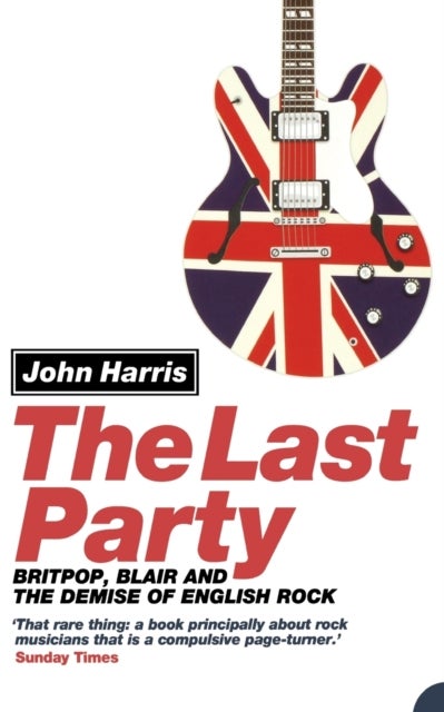 The Last Party - Britpop, Blair and the Demise of English Rock