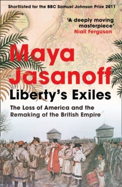 Liberty’s Exiles - The Loss of America and the Remaking of the British Empire.