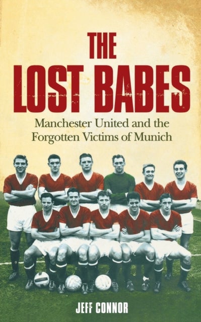 The Lost Babes - Manchester United and the Forgotten Victims of Munich