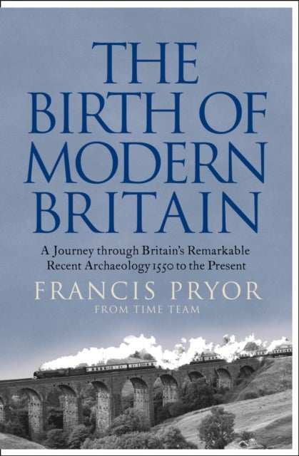 The Birth of Modern Britain - A Journey Through Britain’s Remarkable Recent Archaeology