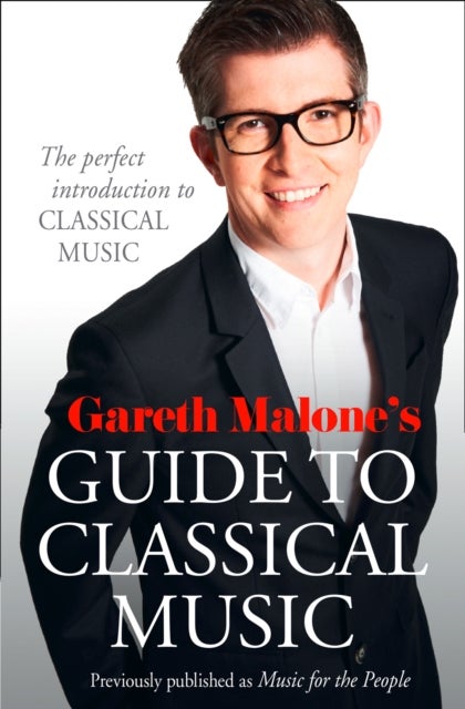 Gareth Malone’s Guide to Classical Music - The Perfect Introduction to Classical Music