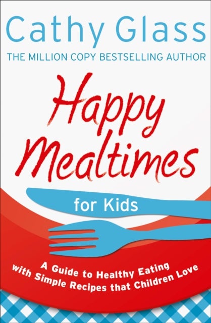 Happy Mealtimes for Kids - A Guide to Making Healthy Meals That Children Love