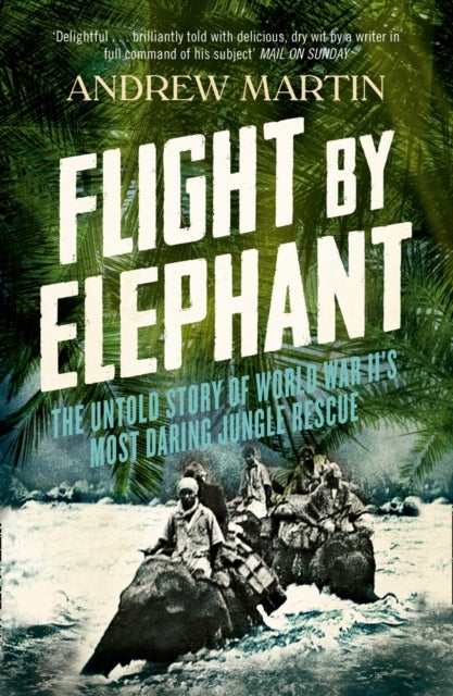 Flight By Elephant - The Untold Story of World War II’s Most Daring Jungle Rescue