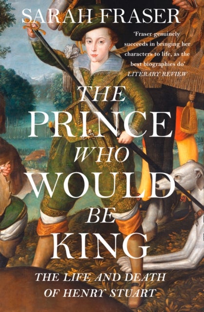 The Prince Who Would Be King - The Life and Death of Henry Stuart