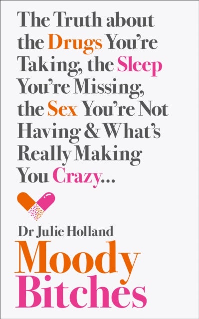 Moody Bitches - The Truth About the Drugs You’Re Taking, the Sleep You’Re Missing, the Sex You’Re Not Having and What’s Really Making You Crazy...