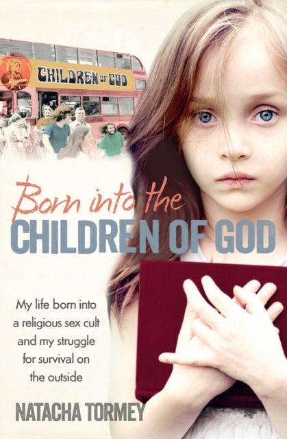 Born into the Children of God - My Life in a Religious Sex Cult and My Struggle for Survival on the Outside