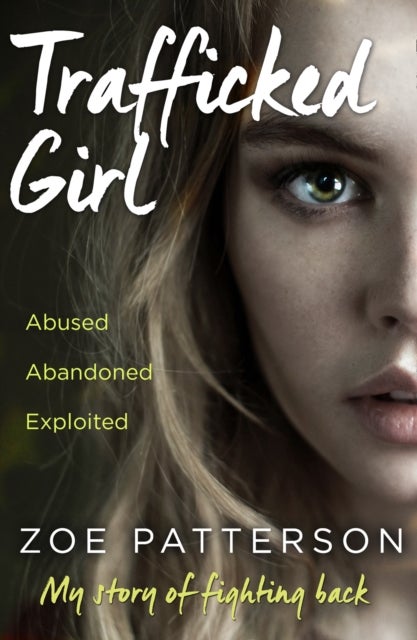 Trafficked Girl - Abused. Abandoned. Exploited. This is My Story of Fighting Back.