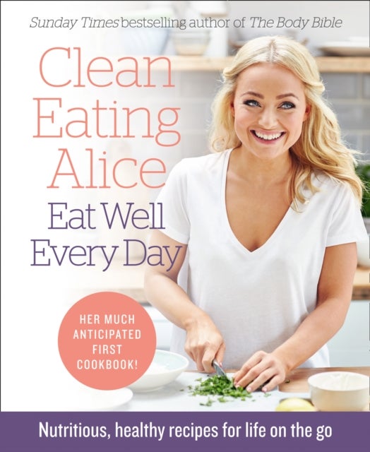 Clean Eating Alice Eat Well Every Day - Nutritious, Healthy Recipes for Life on the Go
