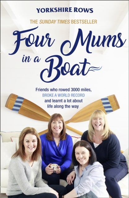 Four Mums in a Boat - Friends Who Rowed 3000 Miles, Broke a World Record and Learnt a Lot About Life Along the Way