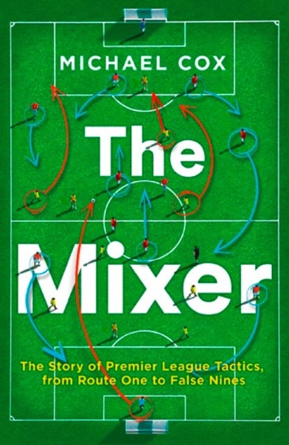 The Mixer - The Story of Premier League Tactics, from Route One to False Nines