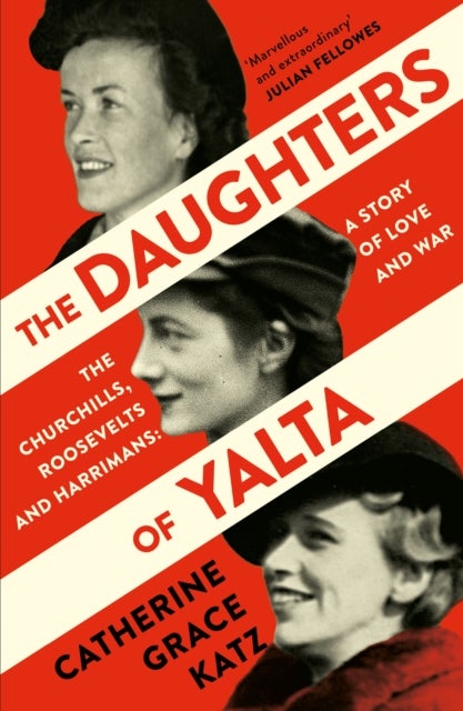 The Daughters of Yalta - The Churchills, Roosevelts and Harrimans – a Story of Love and War